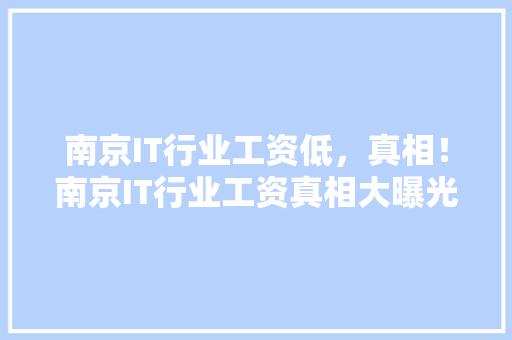 南京IT行业工资低，真相！南京IT行业工资真相大曝光！