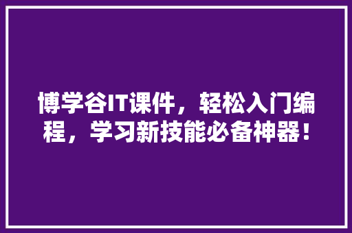 博学谷IT课件，轻松入门编程，学习新技能必备神器！