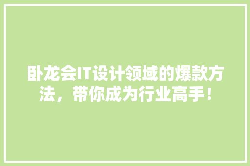 卧龙会IT设计领域的爆款方法，带你成为行业高手！