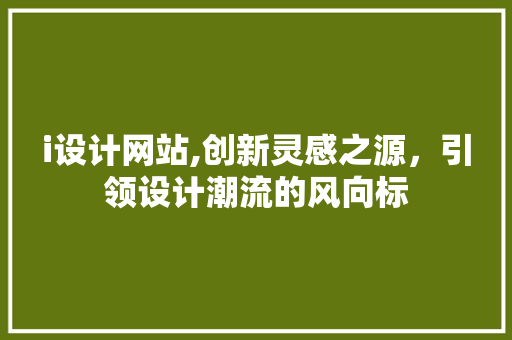 i设计网站,创新灵感之源，引领设计潮流的风向标 i设计网站,创新灵感之源，引领设计潮流的风向标 seo技术