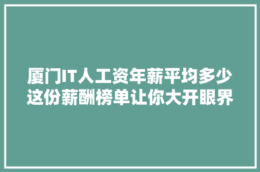 厦门IT人工资年薪平均多少这份薪酬榜单让你大开眼界！