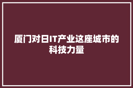 厦门对日IT产业这座城市的科技力量
