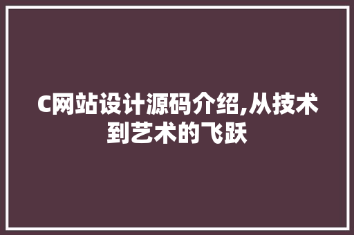 C网站设计源码介绍,从技术到艺术的飞跃