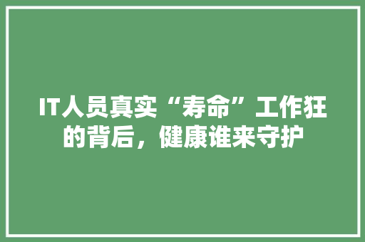 IT人员真实“寿命”工作狂的背后，健康谁来守护