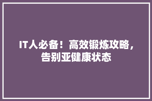 IT人必备！高效锻炼攻略，告别亚健康状态 英文谷歌算法