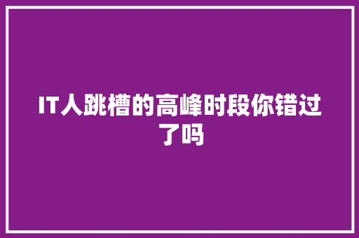IT人跳槽的高峰时段你错过了吗