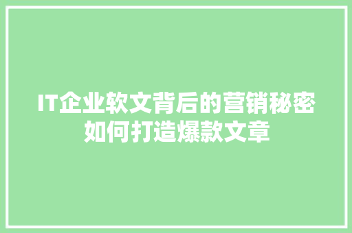 IT企业软文背后的营销秘密如何打造爆款文章