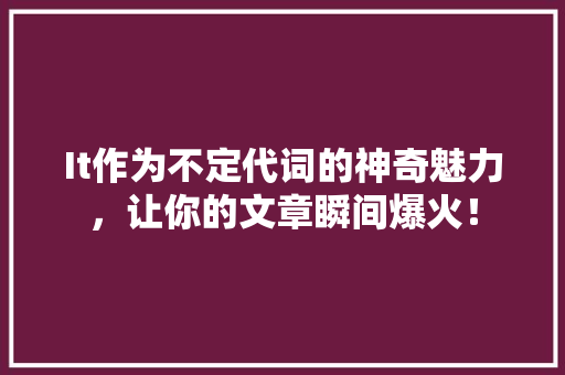 It作为不定代词的神奇魅力，让你的文章瞬间爆火！