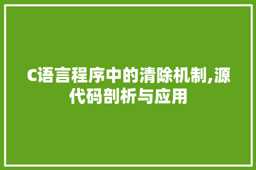 C语言程序中的清除机制,源代码剖析与应用