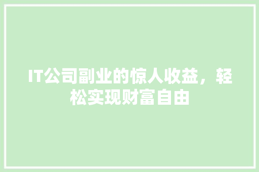 IT公司副业的惊人收益，轻松实现财富自由