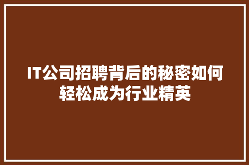 IT公司招聘背后的秘密如何轻松成为行业精英
