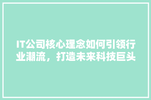 IT公司核心理念如何引领行业潮流，打造未来科技巨头
