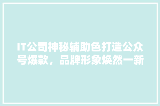 IT公司神秘辅助色打造公众号爆款，品牌形象焕然一新！