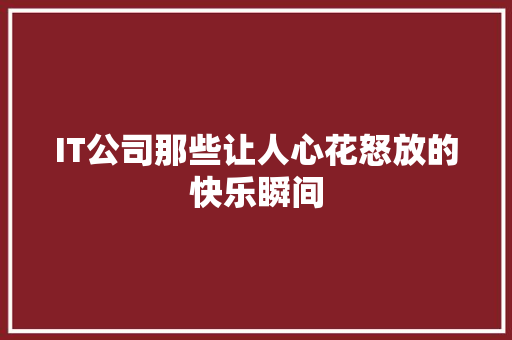 IT公司那些让人心花怒放的快乐瞬间