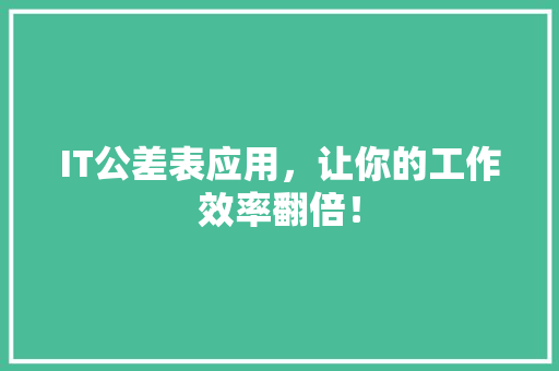 IT公差表应用，让你的工作效率翻倍！
