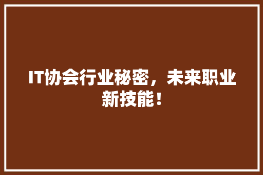 IT协会行业秘密，未来职业新技能！