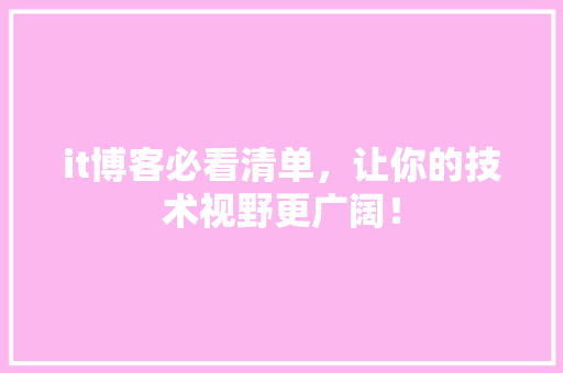 it博客必看清单，让你的技术视野更广阔！