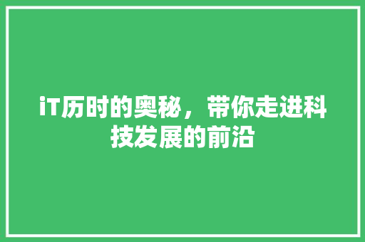 iT历时的奥秘，带你走进科技发展的前沿