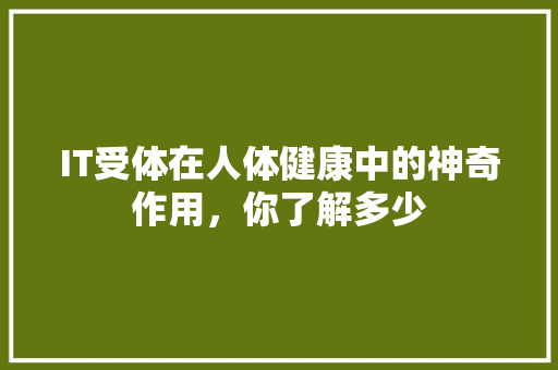 IT受体在人体健康中的神奇作用，你了解多少 网站开发