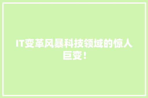 IT变革风暴科技领域的惊人巨变！