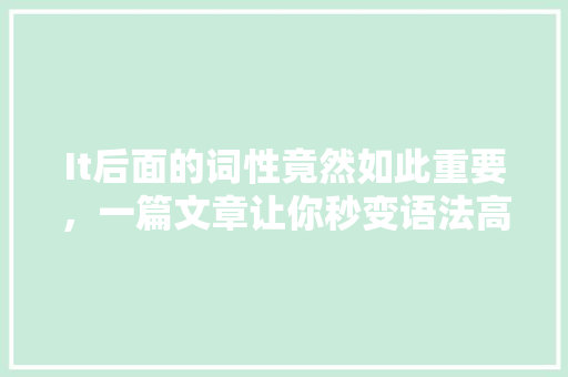 It后面的词性竟然如此重要，一篇文章让你秒变语法高手