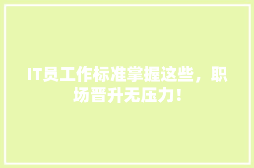 IT员工作标准掌握这些，职场晋升无压力！