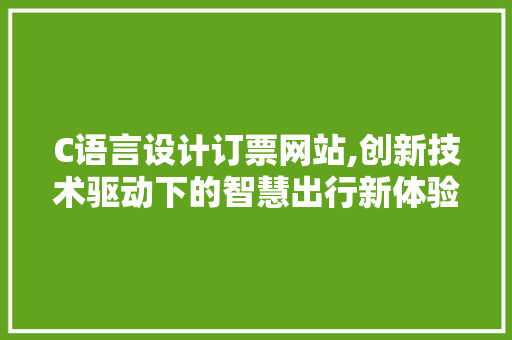 C语言设计订票网站,创新技术驱动下的智慧出行新体验