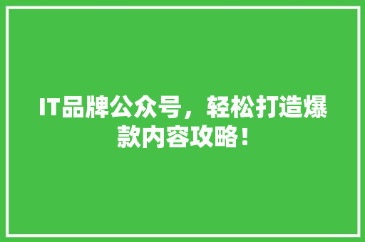 IT品牌公众号，轻松打造爆款内容攻略！