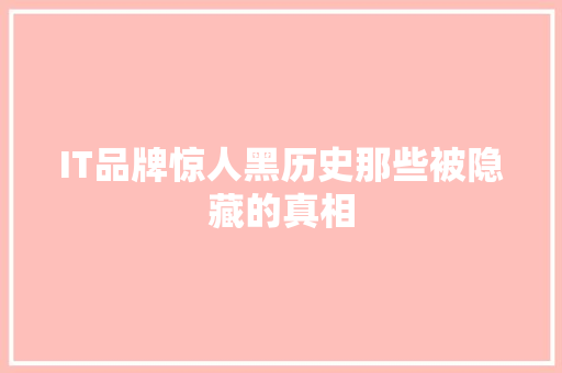 IT品牌惊人黑历史那些被隐藏的真相