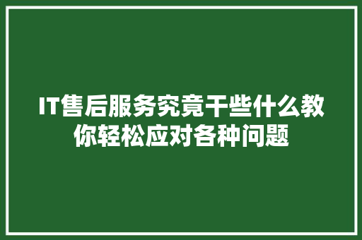 IT售后服务究竟干些什么教你轻松应对各种问题