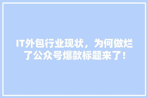 IT外包行业现状，为何做烂了公众号爆款标题来了！