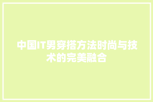 中国IT男穿搭方法时尚与技术的完美融合