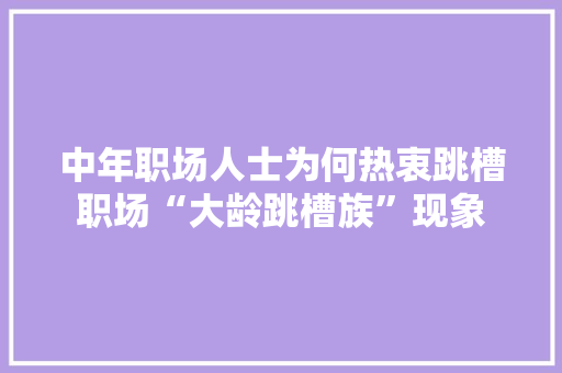 中年职场人士为何热衷跳槽职场“大龄跳槽族”现象