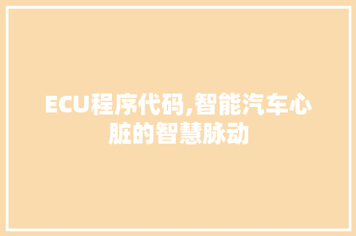 ECU程序代码,智能汽车心脏的智慧脉动 ECU程序代码,智能汽车心脏的智慧脉动 头条优化