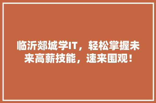 临沂郯城学IT，轻松掌握未来高薪技能，速来围观！