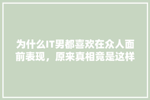 为什么IT男都喜欢在众人面前表现，原来真相竟是这样的... 小程序开发
