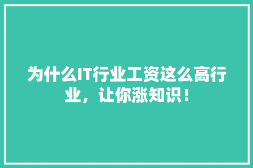 为什么IT行业工资这么高行业，让你涨知识！