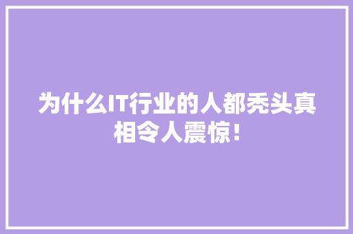 为什么IT行业的人都秃头真相令人震惊！
