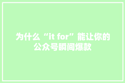 为什么“it for”能让你的公众号瞬间爆款