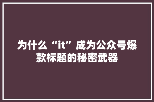 为什么“it”成为公众号爆款标题的秘密武器