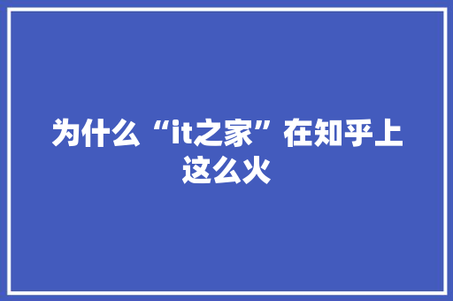 为什么“it之家”在知乎上这么火