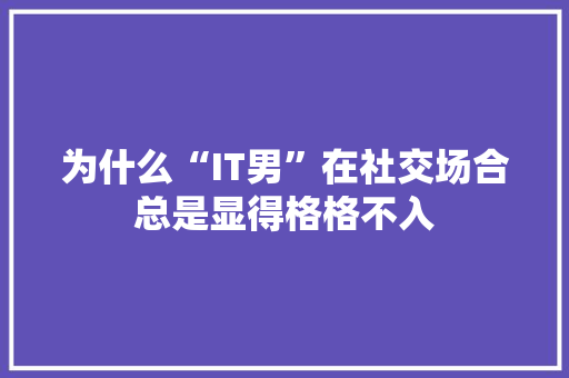 为什么“IT男”在社交场合总是显得格格不入 搜狗优化