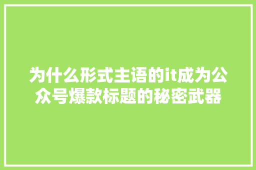 为什么形式主语的it成为公众号爆款标题的秘密武器