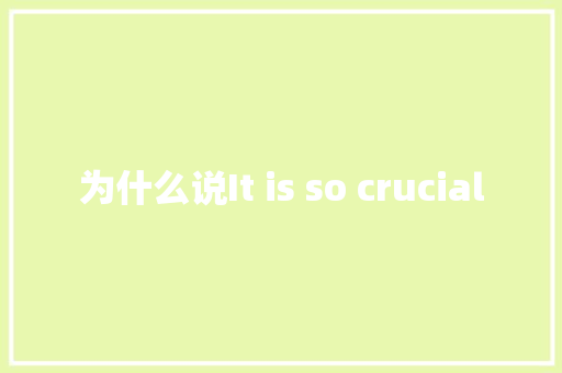 为什么说It is so crucial AI技术学习