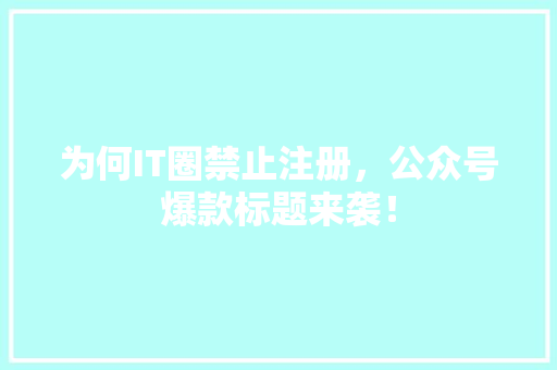 为何IT圈禁止注册，公众号爆款标题来袭！