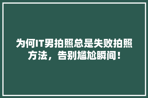 为何IT男拍照总是失败拍照方法，告别尴尬瞬间！