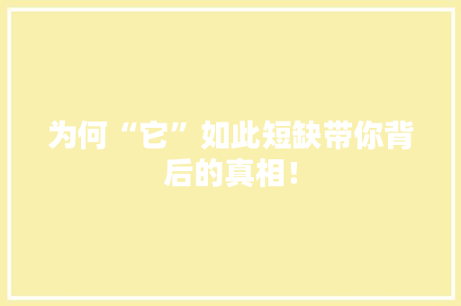 为何“它”如此短缺带你背后的真相！