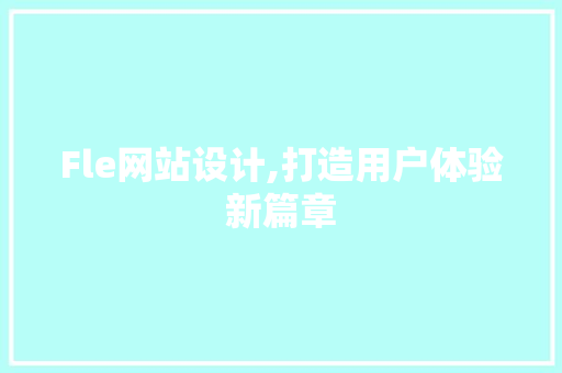 Fle网站设计,打造用户体验新篇章
