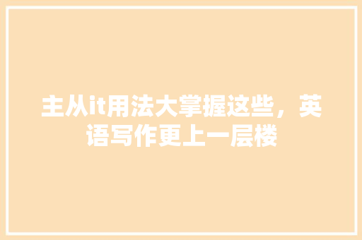 主从it用法大掌握这些，英语写作更上一层楼 网站优化