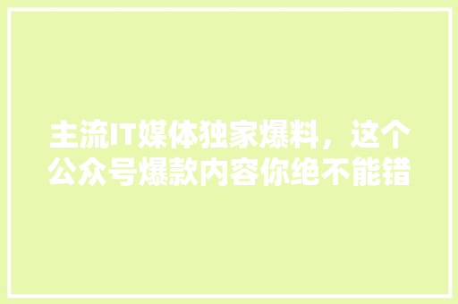 主流IT媒体独家爆料，这个公众号爆款内容你绝不能错过！